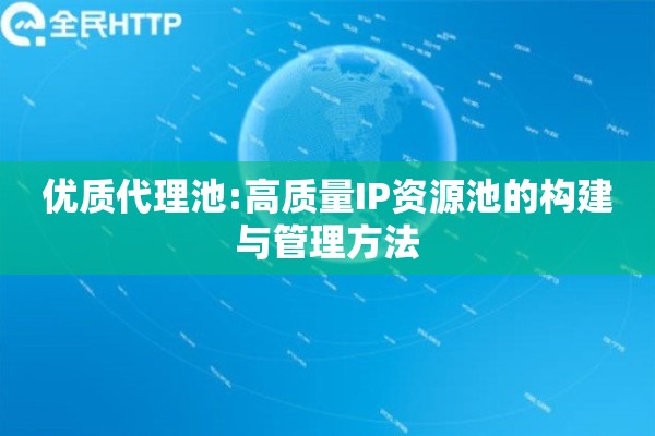 优质代理池:高质量IP资源池的构建与管理方法