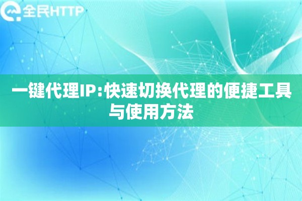 一键代理IP:快速切换代理的便捷工具与使用方法