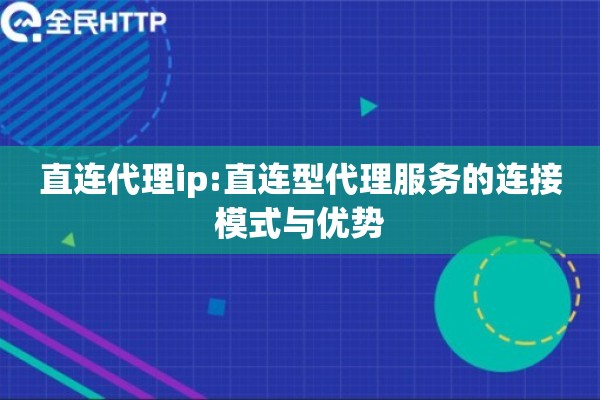 直连代理ip:直连型代理服务的连接模式与优势