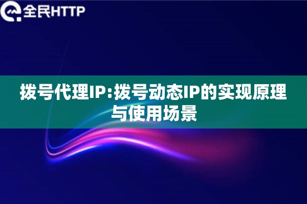 拨号代理IP:拨号动态IP的实现原理与使用场景
