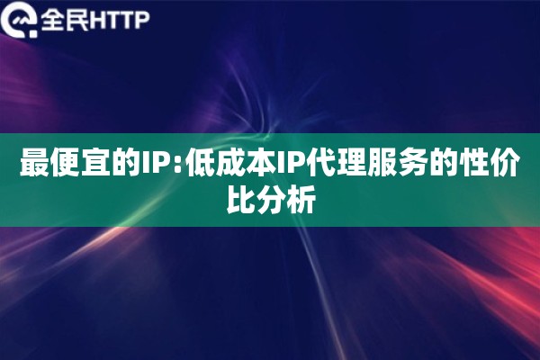 最便宜的IP:低成本IP代理服务的性价比分析