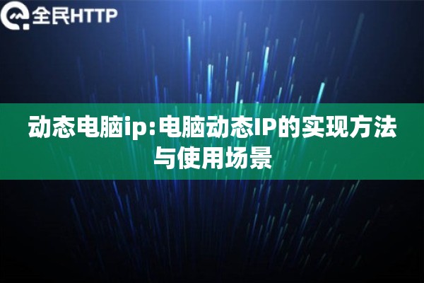 动态电脑ip:电脑动态IP的实现方法与使用场景