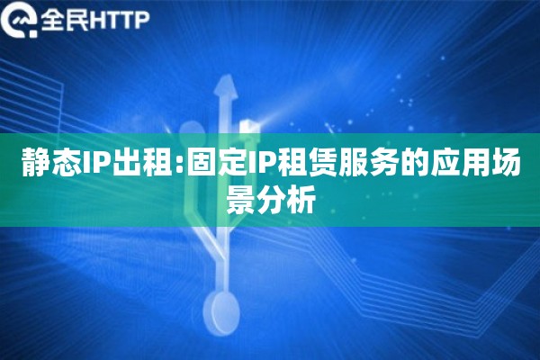 静态IP出租:固定IP租赁服务的应用场景分析