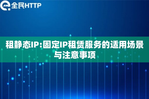 租静态IP:固定IP租赁服务的适用场景与注意事项