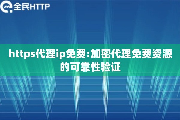 https代理ip免费:加密代理免费资源的可靠性验证
