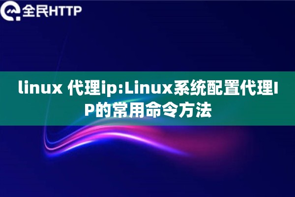 linux 代理ip:Linux系统配置代理IP的常用命令方法
