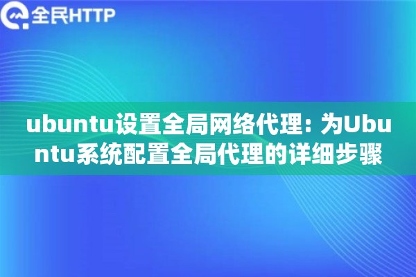 ubuntu设置全局网络代理: 为Ubuntu系统配置全局代理的详细步骤