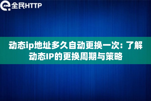 动态ip地址多久自动更换一次: 了解动态IP的更换周期与策略