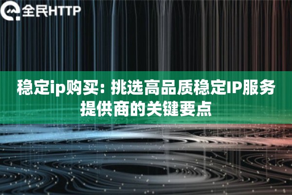 稳定ip购买: 挑选高品质稳定IP服务提供商的关键要点
