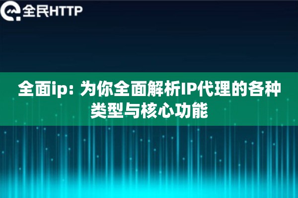 全面ip: 为你全面解析IP代理的各种类型与核心功能