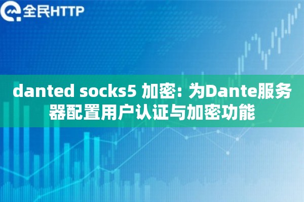 danted socks5 加密: 为Dante服务器配置用户认证与加密功能