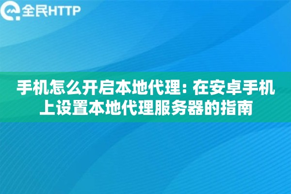 手机怎么开启本地代理: 在安卓手机上设置本地代理服务器的指南
