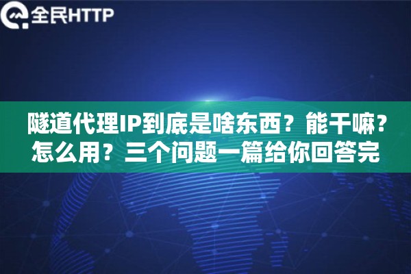 隧道代理IP到底是啥东西？能干嘛？怎么用？三个问题一篇给你回答完