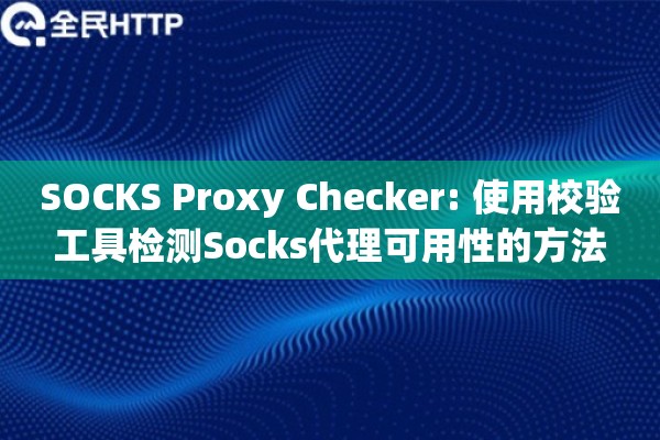 SOCKS Proxy Checker: 使用校验工具检测Socks代理可用性的方法