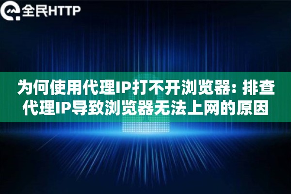 为何使用代理IP打不开浏览器: 排查代理IP导致浏览器无法上网的原因