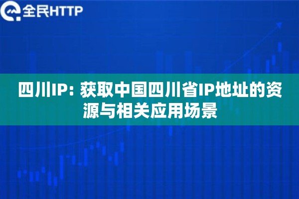 四川IP: 获取中国四川省IP地址的资源与相关应用场景
