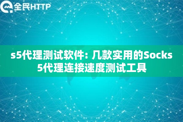 s5代理测试软件: 几款实用的Socks5代理连接速度测试工具