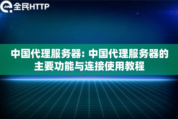 中国代理服务器: 中国代理服务器的主要功能与连接使用教程