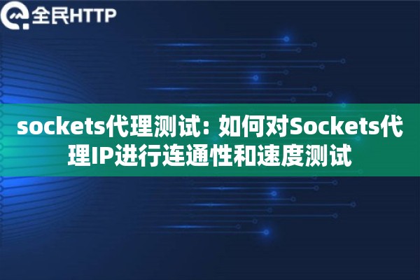 sockets代理测试: 如何对Sockets代理IP进行连通性和速度测试