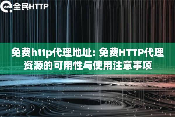 免费http代理地址: 免费HTTP代理资源的可用性与使用注意事项
