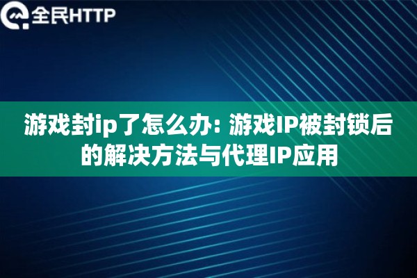 游戏封ip了怎么办: 游戏IP被封锁后的解决方法与代理IP应用