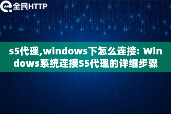 s5代理,windows下怎么连接: Windows系统连接S5代理的详细步骤