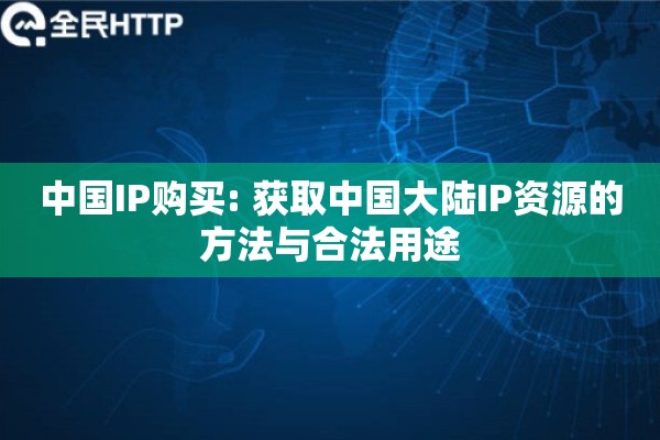 中国IP购买: 获取中国大陆IP资源的方法与合法用途