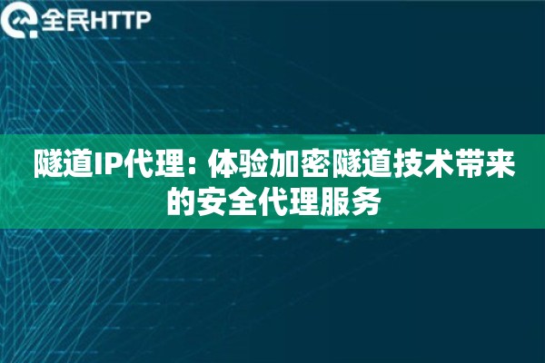隧道IP代理: 体验加密隧道技术带来的安全代理服务