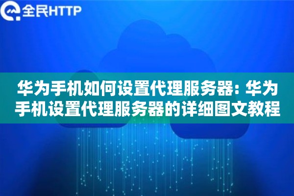 华为手机如何设置代理服务器: 华为手机设置代理服务器的详细图文教程