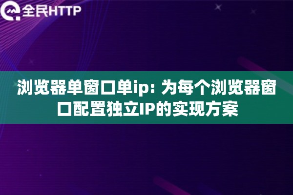 浏览器单窗口单ip: 为每个浏览器窗口配置独立IP的实现方案