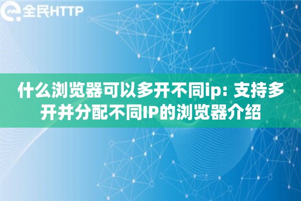 什么浏览器可以多开不同ip: 支持多开并分配不同IP的浏览器介绍