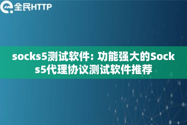 socks5测试软件: 功能强大的Socks5代理协议测试软件推荐