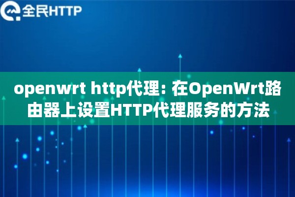 openwrt http代理: 在OpenWrt路由器上设置HTTP代理服务的方法