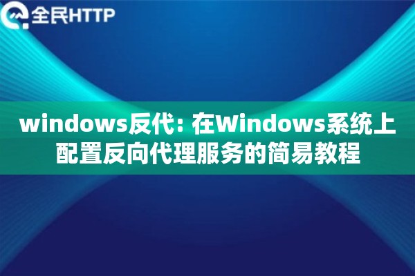 windows反代: 在Windows系统上配置反向代理服务的简易教程