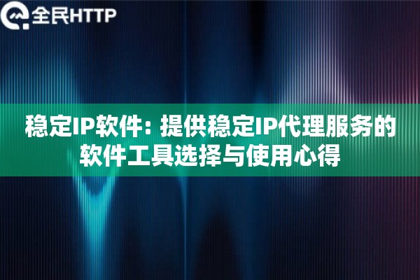 稳定IP软件: 提供稳定IP代理服务的软件工具选择与使用心得