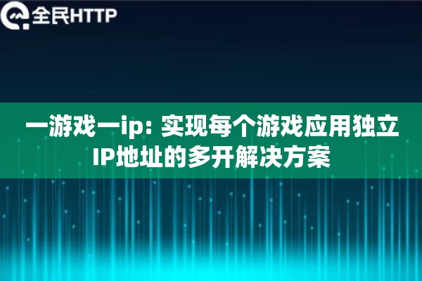 一游戏一ip: 实现每个游戏应用独立IP地址的多开解决方案