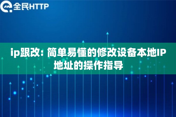 ip跟改: 简单易懂的修改设备本地IP地址的操作指导