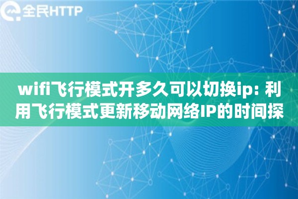 wifi飞行模式开多久可以切换ip: 利用飞行模式更新移动网络IP的时间探讨
