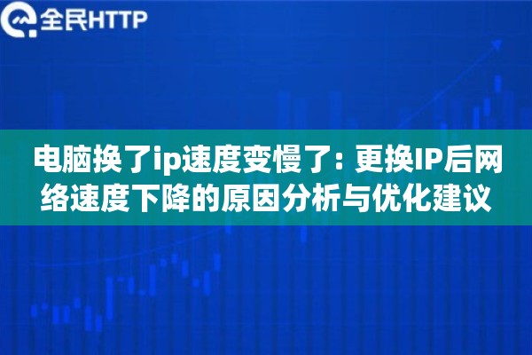 电脑换了ip速度变慢了: 更换IP后网络速度下降的原因分析与优化建议