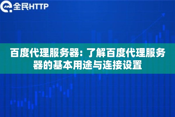 百度代理服务器: 了解百度代理服务器的基本用途与连接设置