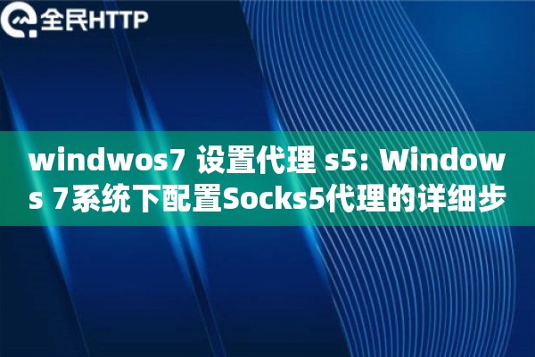 windwos7 设置代理 s5: Windows 7系统下配置Socks5代理的详细步骤