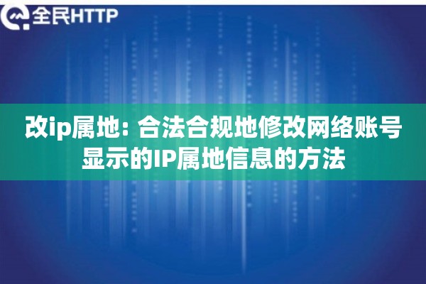 改ip属地: 合法合规地修改网络账号显示的IP属地信息的方法