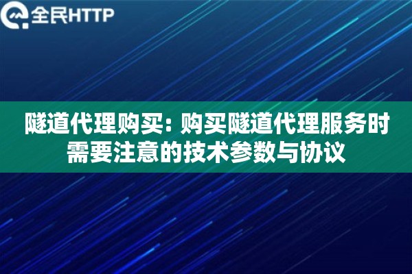 隧道代理购买: 购买隧道代理服务时需要注意的技术参数与协议