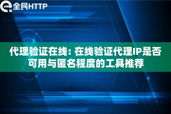代理验证在线: 在线验证代理IP是否可用与匿名程度的工具推荐
