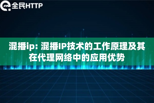 混播ip: 混播IP技术的工作原理及其在代理网络中的应用优势