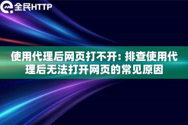 使用代理后网页打不开: 排查使用代理后无法打开网页的常见原因