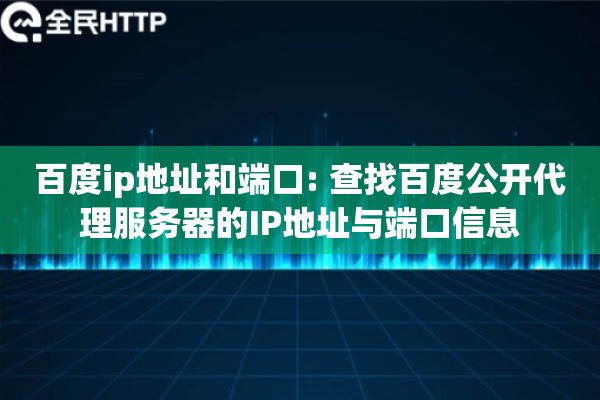 百度ip地址和端口: 查找百度公开代理服务器的IP地址与端口信息