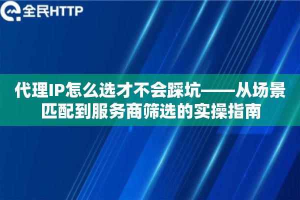 代理IP怎么选才不会踩坑——从场景匹配到服务商筛选的实操指南