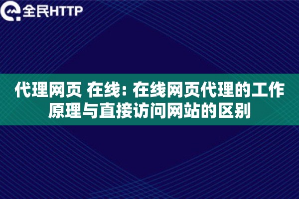 代理网页 在线: 在线网页代理的工作原理与直接访问网站的区别