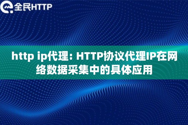 http ip代理: HTTP协议代理IP在网络数据采集中的具体应用